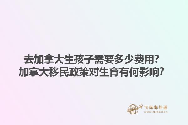 去加拿大生孩子需要多少費(fèi)用？加拿大移民政策對生育有何影響？1.jpg