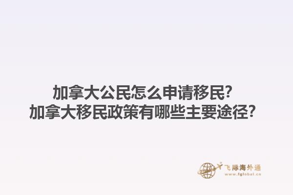 加拿大公民怎么申請(qǐng)移民？加拿大移民政策有哪些主要途徑？1.jpg