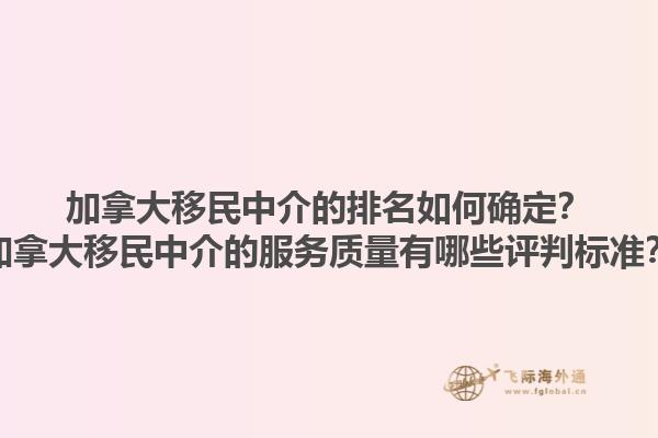 加拿大移民中介的排名如何確定？加拿大移民中介的服務質量有哪些評判標準？1.jpg