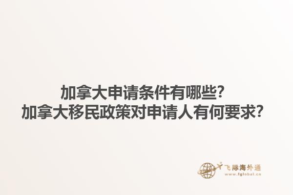 加拿大申請(qǐng)條件有哪些？加拿大移民政策對(duì)申請(qǐng)人有何要求？1.jpg