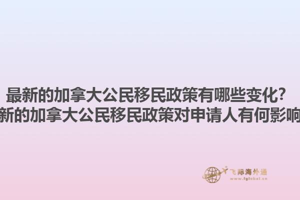 最新的加拿大公民移民政策有哪些變化？最新的加拿大公民移民政策對(duì)申請(qǐng)人有何影響？1.jpg