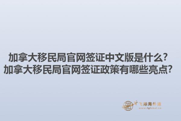 加拿大移民局官網(wǎng)簽證中文版是什么？加拿大移民局官網(wǎng)簽證政策有哪些亮點(diǎn)？1.jpg