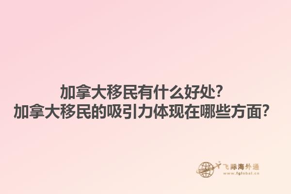 加拿大移民有什么好處？加拿大移民的吸引力體現(xiàn)在哪些方面？1.jpg
