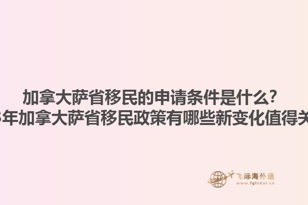 加拿大薩省移民的申請(qǐng)條件是什么？2023年加拿大薩省移民政策有哪些新變化值得關(guān)注？1.jpg