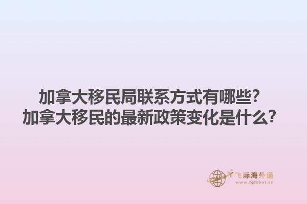 加拿大移民局聯(lián)系方式有哪些？加拿大移民的最新政策變化是什么？1.jpg