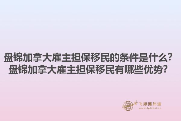 盤錦加拿大雇主擔(dān)保移民的條件是什么？盤錦加拿大雇主擔(dān)保移民有哪些優(yōu)勢？1.jpg
