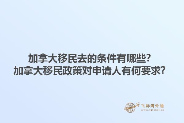 加拿大移民去的條件有哪些？加拿大移民政策對(duì)申請(qǐng)人有何要求？1.jpg