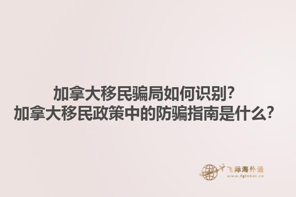 加拿大移民騙局如何識別？加拿大移民政策中的防騙指南是什么？1.jpg
