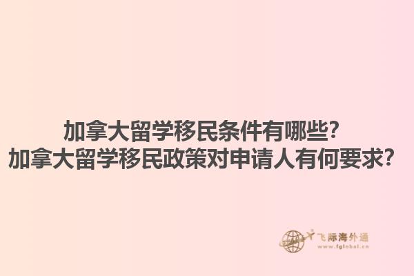 加拿大留學(xué)移民條件有哪些？加拿大留學(xué)移民政策對(duì)申請(qǐng)人有何要求？1.jpg