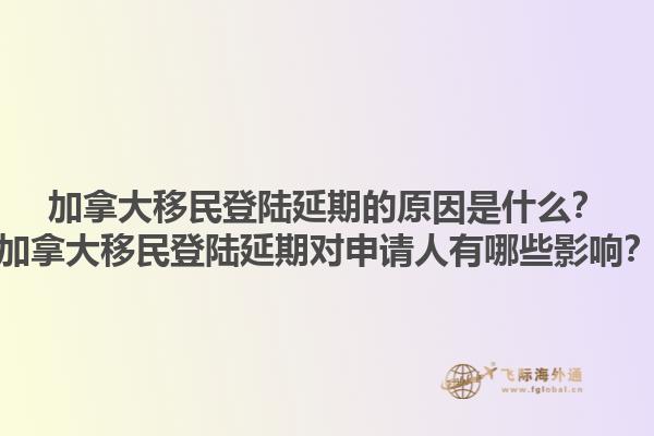 加拿大移民登陸延期的原因是什么？加拿大移民登陸延期對(duì)申請(qǐng)人有哪些影響？1.jpg