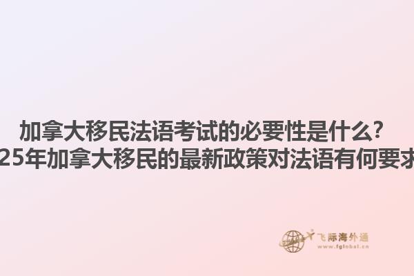 加拿大移民法語考試的必要性是什么？2025年加拿大移民的最新政策對法語有何要求？1.jpg
