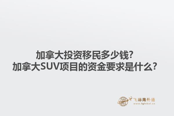 加拿大投資移民多少錢？加拿大SUV項(xiàng)目的資金要求是什么？1.jpg