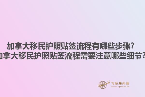 加拿大移民護(hù)照貼簽流程有哪些步驟？加拿大移民護(hù)照貼簽流程需要注意哪些細(xì)節(jié)？1.jpg
