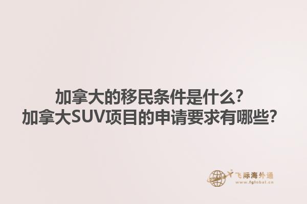 加拿大的移民條件是什么？加拿大SUV項(xiàng)目的申請(qǐng)要求有哪些？1.jpg