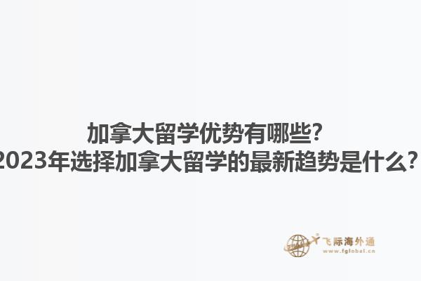 加拿大留學(xué)優(yōu)勢(shì)有哪些？2023年選擇加拿大留學(xué)的最新趨勢(shì)是什么？1.jpg