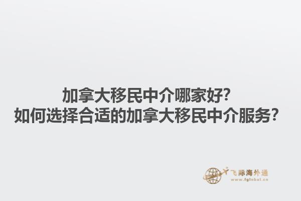 加拿大移民中介哪家好？如何選擇合適的加拿大移民中介服務(wù)？1.jpg