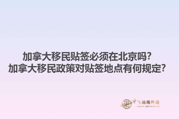 加拿大移民貼簽必須在北京嗎？加拿大移民政策對貼簽地點有何規(guī)定？1.jpg