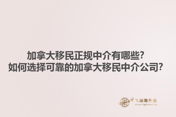 加拿大移民正規(guī)中介有哪些？如何選擇可靠的加拿大移民中介公司？1.jpg