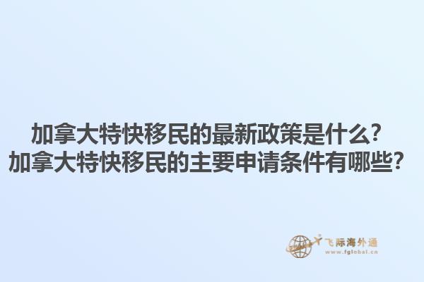 加拿大特快移民的最新政策是什么？加拿大特快移民的主要申請條件有哪些？1.jpg