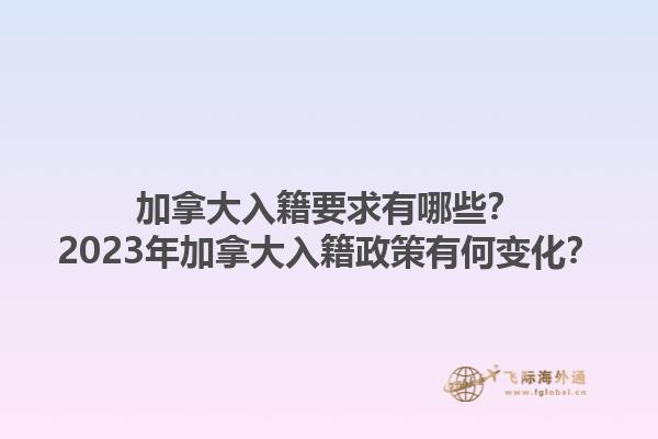 加拿大入籍要求有哪些？2023年加拿大入籍政策有何變化？1.jpg