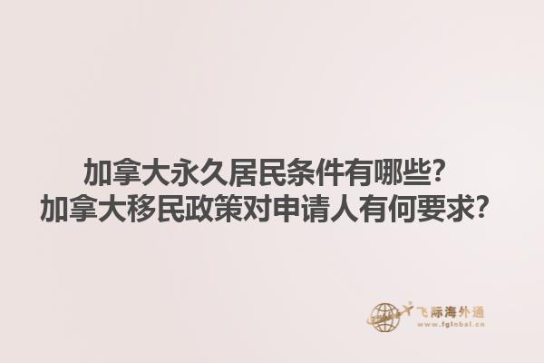 加拿大永久居民條件有哪些？加拿大移民政策對(duì)申請(qǐng)人有何要求？1.jpg