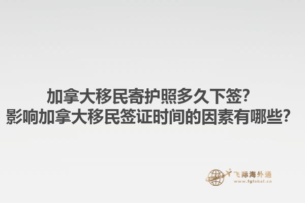 加拿大移民寄護(hù)照多久下簽？影響加拿大移民簽證時(shí)間的因素有哪些？1.jpg