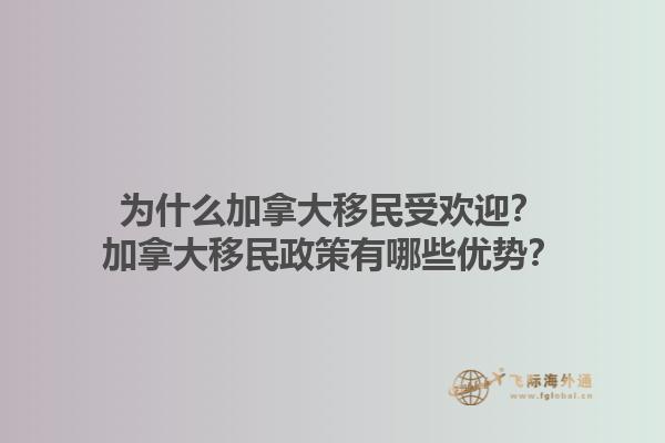 為什么加拿大移民受歡迎？加拿大移民政策有哪些優(yōu)勢？1.jpg