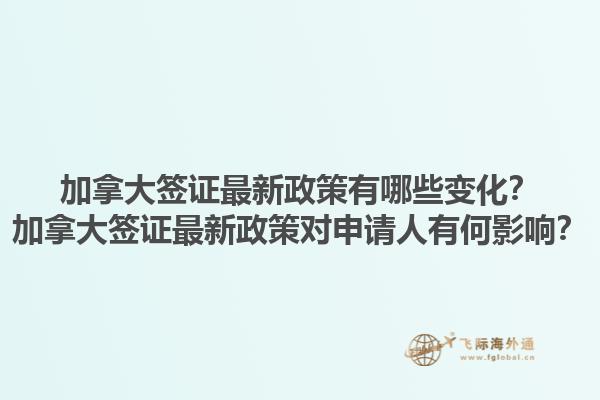 加拿大簽證最新政策有哪些變化？加拿大簽證最新政策對(duì)申請(qǐng)人有何影響？1.jpg