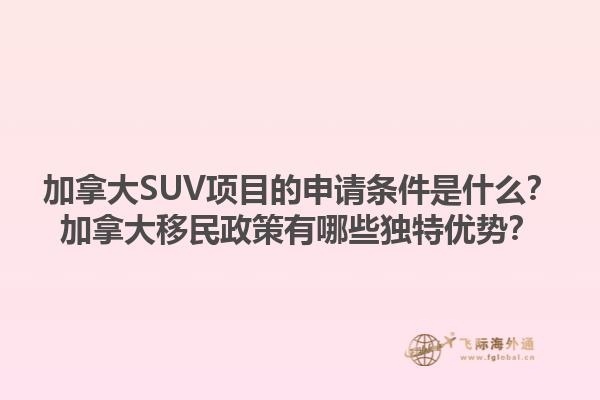 加拿大SUV項目的申請條件是什么？加拿大移民政策有哪些獨特優(yōu)勢？1.jpg