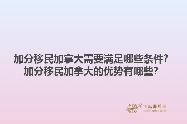加分移民加拿大需要滿足哪些條件？加分移民加拿大的優(yōu)勢有哪些？1.jpg