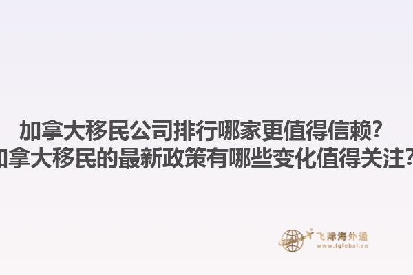 加拿大移民公司排行哪家更值得信賴？加拿大移民的最新政策有哪些變化值得關(guān)注？1.jpg