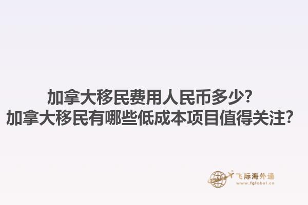 加拿大移民費用人民幣多少？加拿大移民有哪些低成本項目值得關注？1.jpg