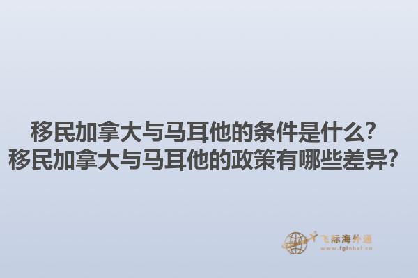 移民加拿大與馬耳他的條件是什么？移民加拿大與馬耳他的政策有哪些差異？1.jpg