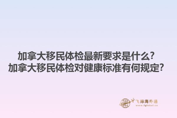 加拿大移民體檢最新要求是什么？加拿大移民體檢對(duì)健康標(biāo)準(zhǔn)有何規(guī)定？1.jpg