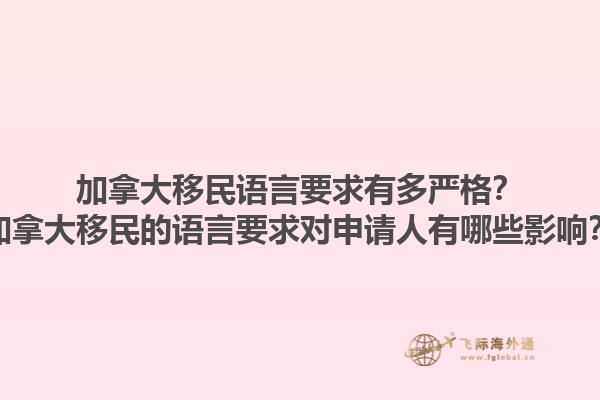 加拿大移民語言要求有多嚴(yán)格？加拿大移民的語言要求對申請人有哪些影響？1.jpg