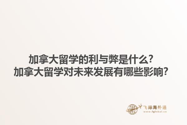 加拿大留學的利與弊是什么？加拿大留學對未來發(fā)展有哪些影響？1.jpg