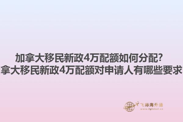 加拿大移民新政4萬配額如何分配？加拿大移民新政4萬配額對申請人有哪些要求？1.jpg