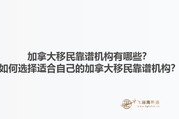 加拿大移民靠譜機(jī)構(gòu)有哪些？如何選擇適合自己的加拿大移民靠譜機(jī)構(gòu)？1.jpg