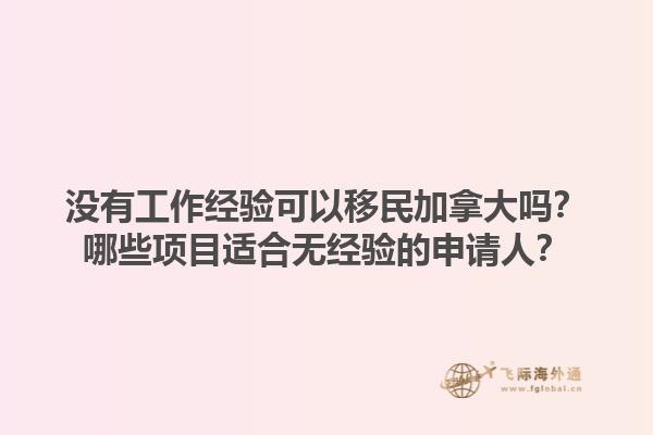 沒有工作經(jīng)驗可以移民加拿大嗎？哪些項目適合無經(jīng)驗的申請人？1.jpg