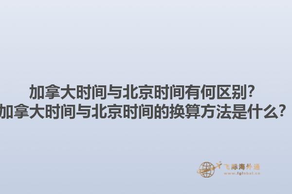 加拿大時(shí)間與北京時(shí)間有何區(qū)別？加拿大時(shí)間與北京時(shí)間的換算方法是什么？1.jpg