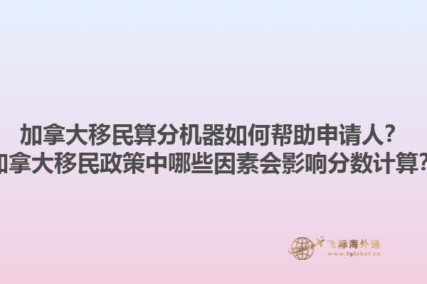 加拿大移民算分機(jī)器如何幫助申請(qǐng)人？加拿大移民政策中哪些因素會(huì)影響分?jǐn)?shù)計(jì)算？1.jpg