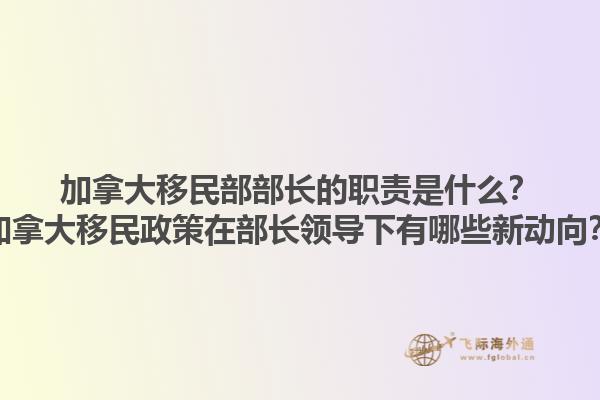 加拿大移民部部長(zhǎng)的職責(zé)是什么？加拿大移民政策在部長(zhǎng)領(lǐng)導(dǎo)下有哪些新動(dòng)向？1.jpg