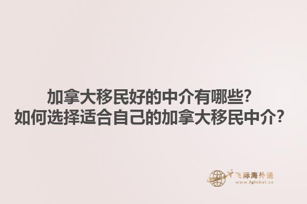 加拿大移民好的中介有哪些？如何選擇適合自己的加拿大移民中介？1.jpg
