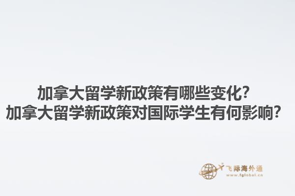 加拿大留學(xué)新政策有哪些變化？加拿大留學(xué)新政策對(duì)國(guó)際學(xué)生有何影響？1.jpg