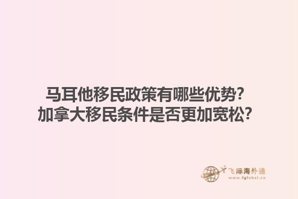 馬耳他移民政策有哪些優(yōu)勢？加拿大移民條件是否更加寬松？1.jpg