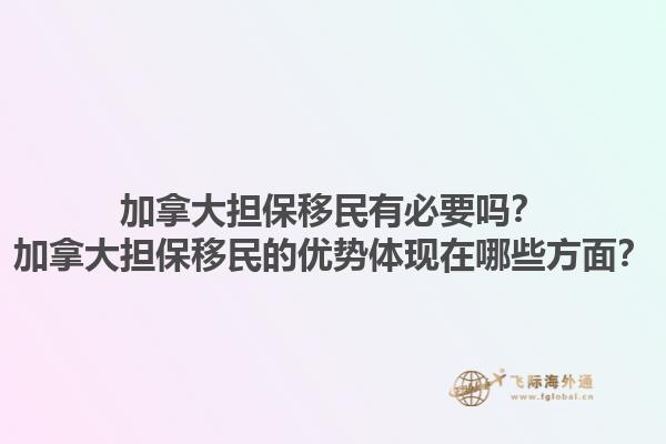 加拿大擔(dān)保移民有必要嗎？加拿大擔(dān)保移民的優(yōu)勢(shì)體現(xiàn)在哪些方面？1.jpg