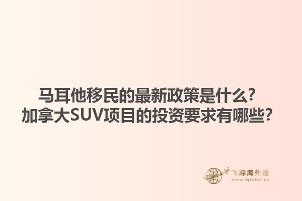 馬耳他移民的最新政策是什么？加拿大SUV項目的投資要求有哪些？1.jpg