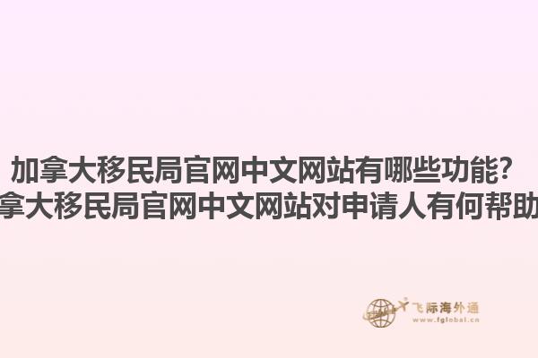 加拿大移民局官網(wǎng)中文網(wǎng)站有哪些功能？加拿大移民局官網(wǎng)中文網(wǎng)站對申請人有何幫助？1.jpg