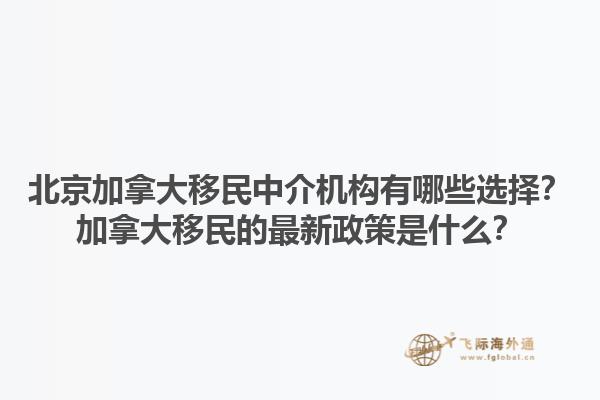 北京加拿大移民中介機構有哪些選擇？加拿大移民的最新政策是什么？1.jpg