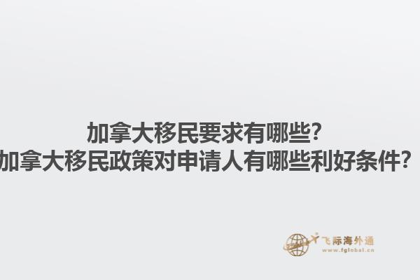 加拿大移民要求有哪些？加拿大移民政策對申請人有哪些利好條件？1.jpg